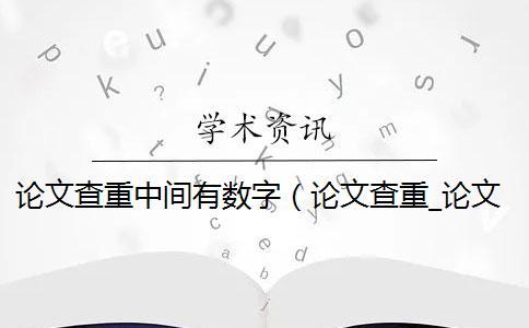 論文查重中間有數(shù)字（論文查重_論文查重包括摘要嗎）